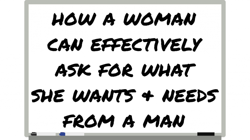 How A Woman Can Ask For What She Wants & Needs From A Man
